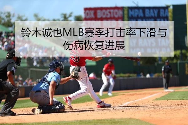 铃木诚也MLB赛季打击率下滑与伤病恢复进展