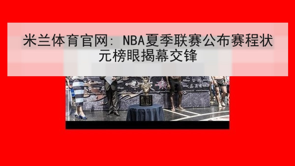 米兰体育官网: NBA夏季联赛公布赛程状元榜眼揭幕交锋 米兰体育官网: NBA夏季联赛公布赛程状元榜眼揭幕交锋