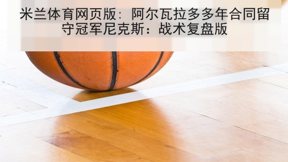 米兰体育网页版: 阿尔瓦拉多多年合同留守冠军尼克斯:战术复盘版 米兰体育网页版: 阿尔瓦拉多多年合同留守冠军尼克斯:战术复盘版