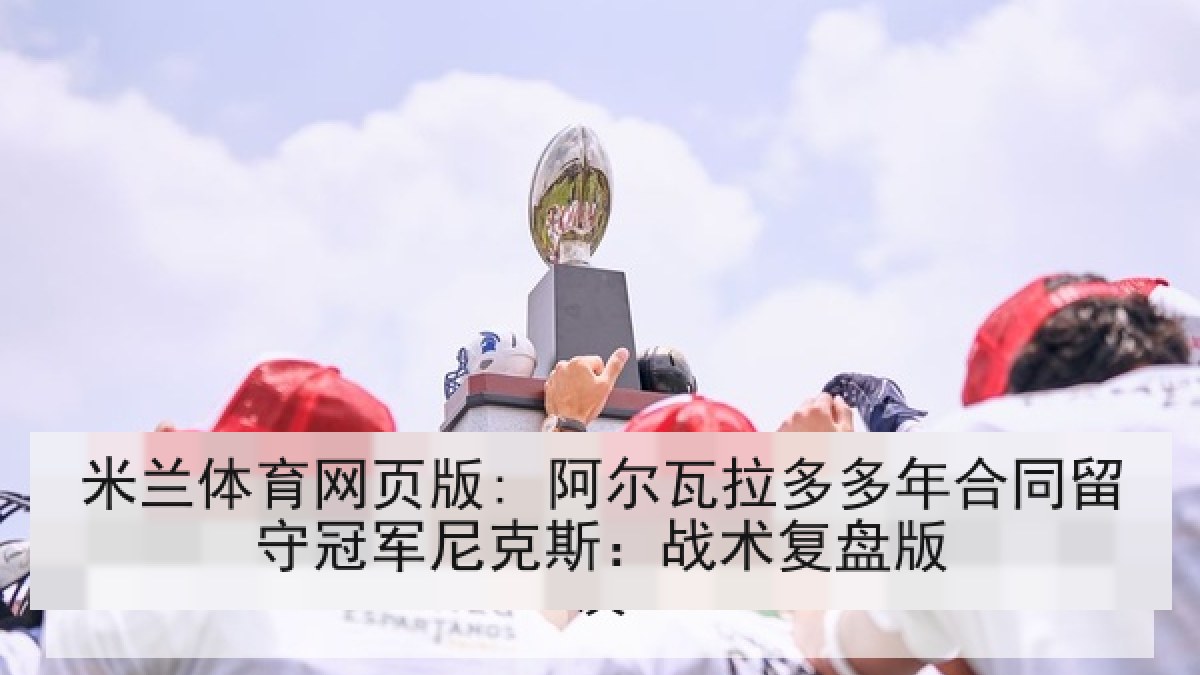 米兰体育网页版: 阿尔瓦拉多多年合同留守冠军尼克斯：战术复盘版