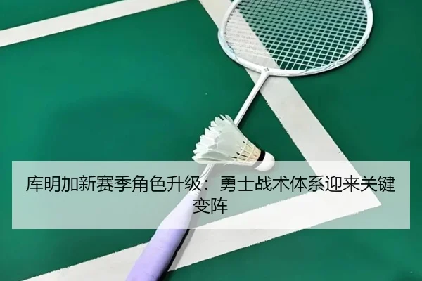 库明加新赛季角色升级：勇士战术体系迎来关键变阵