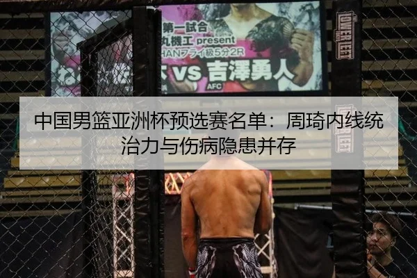 中国男篮亚洲杯预选赛名单：周琦内线统治力与伤病隐患并存