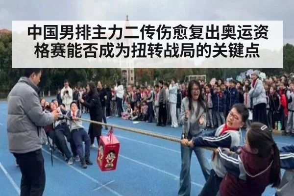 中国男排主力二传伤愈复出奥运资格赛能否成为扭转战局的关键点