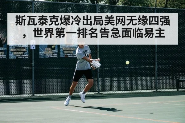 斯瓦泰克爆冷出局美网无缘四强,世界第一排名告急面临易主