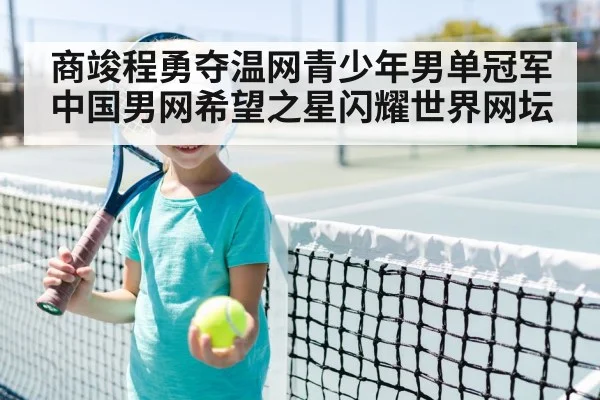 商竣程勇夺温网青少年男单冠军 中国男网希望之星闪耀世界网坛