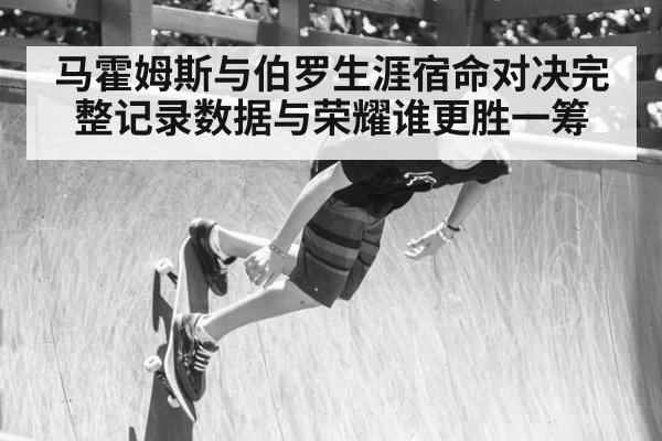马霍姆斯与伯罗生涯宿命对决完整记录数据与荣耀谁更胜一筹