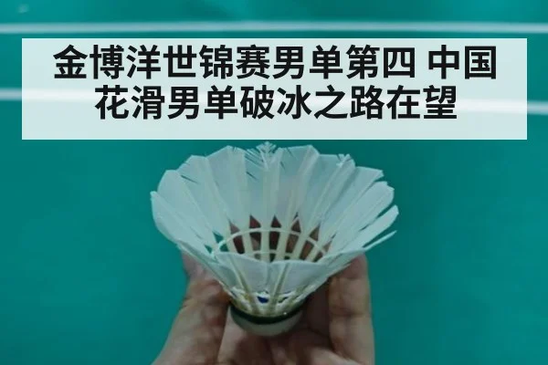 金博洋世锦赛男单第四 中国花滑男单破冰之路在望