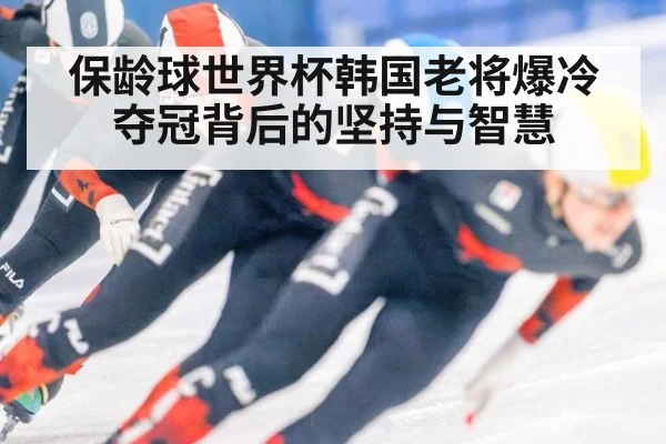 保龄球世界杯韩国老将爆冷夺冠背后的坚持与智慧