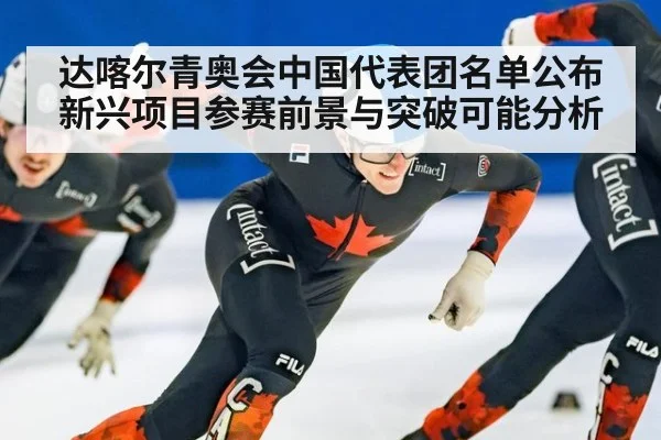 达喀尔青奥会中国代表团名单公布 新兴项目参赛前景与突破可能分析