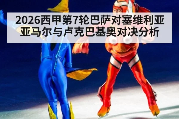 2026西甲第7轮巴萨对塞维利亚亚马尔与卢克巴基奥对决分析